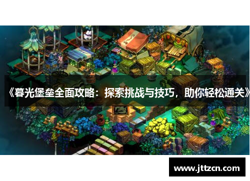 《暮光堡垒全面攻略：探索挑战与技巧，助你轻松通关》